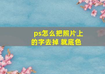 ps怎么把照片上的字去掉 就底色